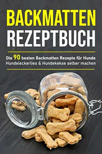 Backmatten Rezeptbuch: Die 90 besten Backmatten Rezepte für Hunde